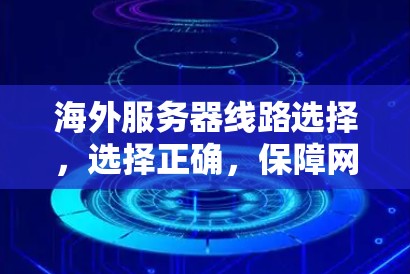海外服务器线路选择,选择正确,保障网络稳定 海外服务器线路选择,选择正确,保障网络稳定