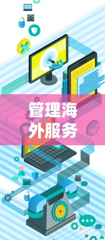 管理海外服务器的线路需要遵循以下步骤和注意事项