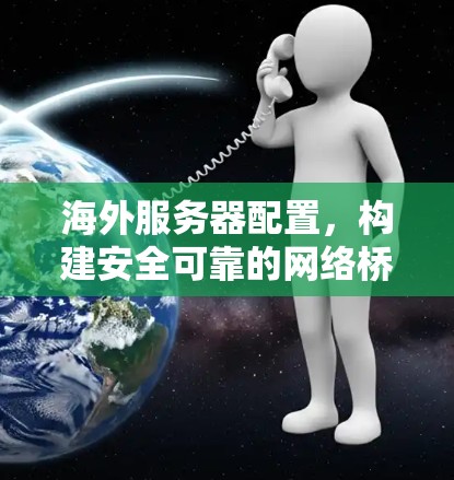 海外服务器配置,构建安全可靠的网络桥梁 海外服务器配置,构建安全可靠的网络桥梁