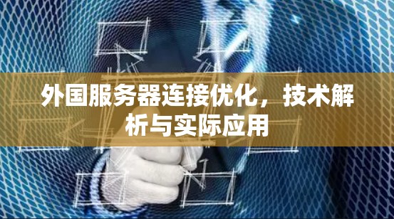 外国服务器连接优化,技术解析与实际应用 外国服务器连接优化,技术解析与实际应用