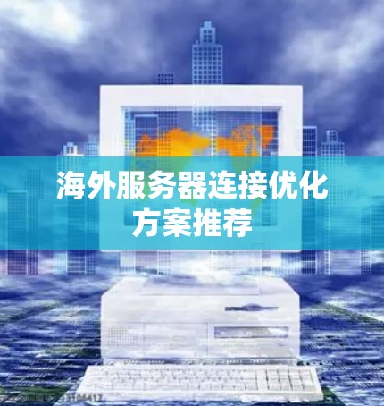 海外服务器连接优化方案推荐