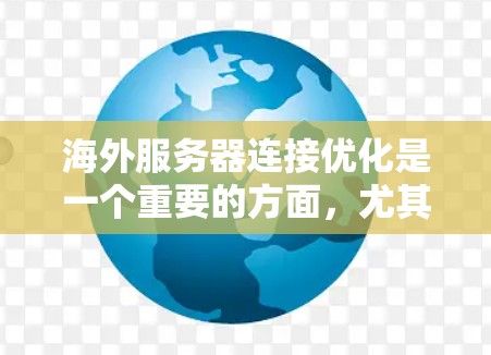 海外服务器连接优化是一个重要的方面，尤其是在部署在不同的服务器时需要确保连接稳定性和响应速度。以下是一些可能的优化方法和步骤，帮助你优化连接