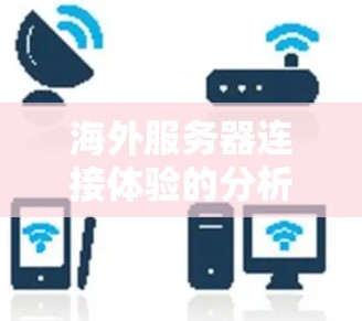 海外服务器连接体验的分析与优化 海外服务器连接体验的分析与优化