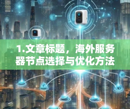 1.文章标题,海外服务器节点选择与优化方法介绍 1.文章标题,海外服务器节点选择与优化方法介绍