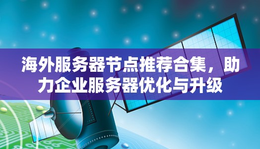 海外服务器节点推荐合集，助力企业服务器优化与升级