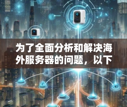 为了全面分析和解决海外服务器的问题,以下是分步的解决方案 为了全面分析和解决海外服务器的问题,以下是分步的解决方案