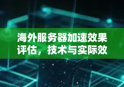 海外服务器加速效果评估，技术与实际效果