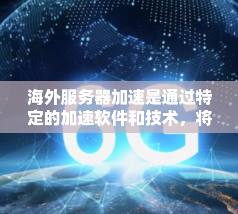 海外服务器加速是通过特定的加速软件和技术,将国内服务器连接到国际服务器,以提高处理能力和响应速度。以下是对海外服务器加速的详细分析 海外服务器加速是通过特定的加速软件和技术,将国内服务器连接到国际服务器,以提高处理能力和响应速度。以下是对海外服务器加速的详细分析