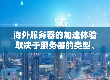 海外服务器的加速体验取决于服务器的类型、环境、加速方式以及服务器的负载情况。以下是一些关键因素和建议，帮助你更好地了解海外服务器的加速体验