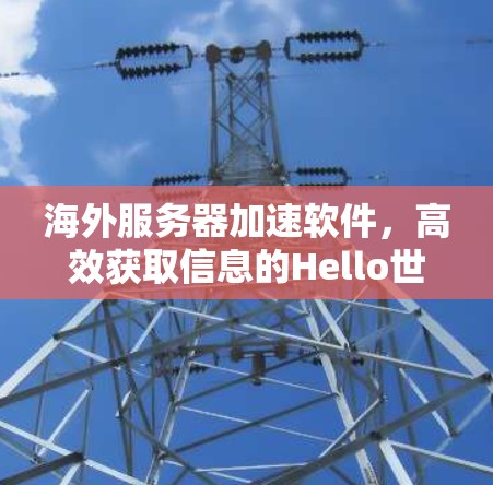 海外服务器加速软件，高效获取信息的Hello世界