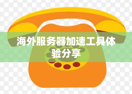 海外服务器加速工具体验分享 海外服务器加速工具体验分享