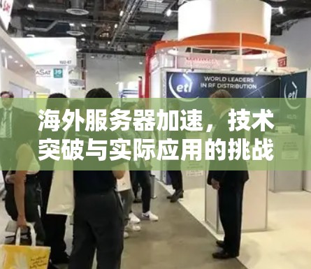海外服务器加速，技术突破与实际应用的挑战