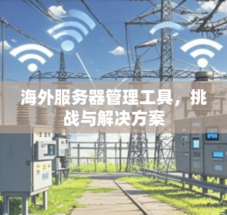 海外服务器管理工具,挑战与解决方案 海外服务器管理工具,挑战与解决方案