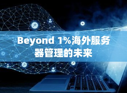 Beyond 1%海外服务器管理的未来 Beyond 1%海外服务器管理的未来