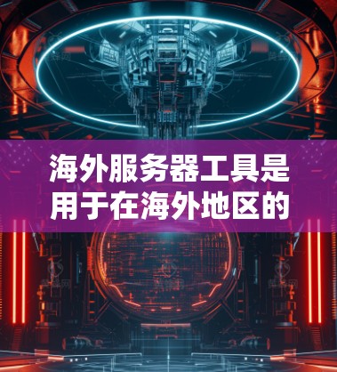 海外服务器工具是用于在海外地区的服务器上运行软件的工具,广泛应用于云服务、容器化管理和容器化开发等领域。以下是详细介绍 海外服务器工具是用于在海外地区的服务器上运行软件的工具,广泛应用于云服务、容器化管理和容器化开发等领域。以下是详细介绍