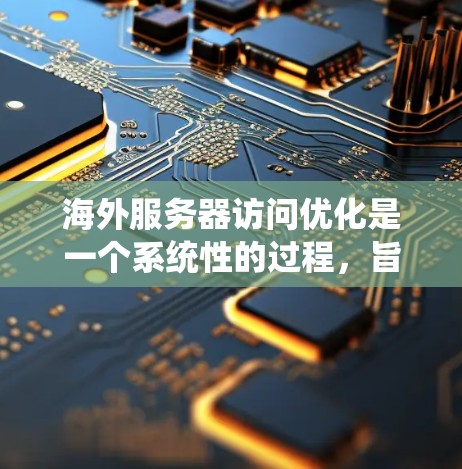 海外服务器访问优化是一个系统性的过程,旨在通过优化访问控制、资源管理、存储策略、数据备份、性能优化和安全措施来提升服务器的性能和用户体验。以下是一个详细且结构化的优化策略指南 海外服务器访问优化是一个系统性的过程,旨在通过优化访问控制、资源管理、存储策略、数据备份、性能优化和安全措施来提升服务器的性能和用户体验。以下是一个详细且结构化的优化策略指南