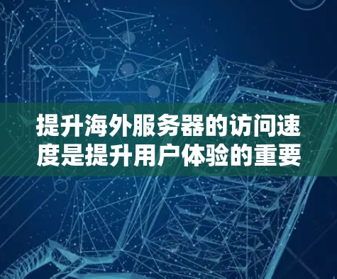 提升海外服务器的访问速度是提升用户体验的重要一步。以下是一些具体的方法和步骤,帮助您优化服务器性能 提升海外服务器的访问速度是提升用户体验的重要一步。以下是一些具体的方法和步骤,帮助您优化服务器性能