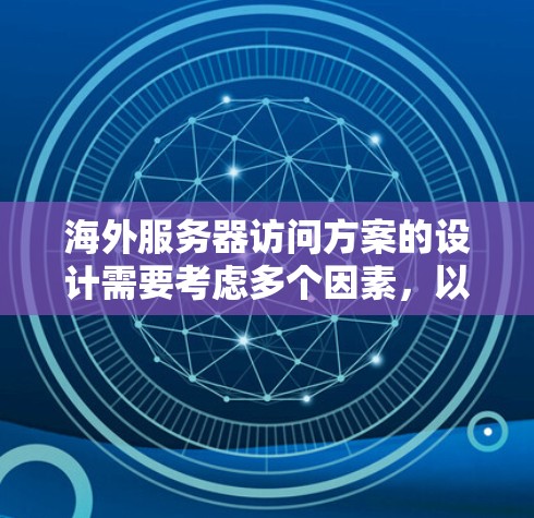 海外服务器访问方案的设计需要考虑多个因素，以确保访问的高效性和安全性。以下是一个详细的访问方案框架，供参考