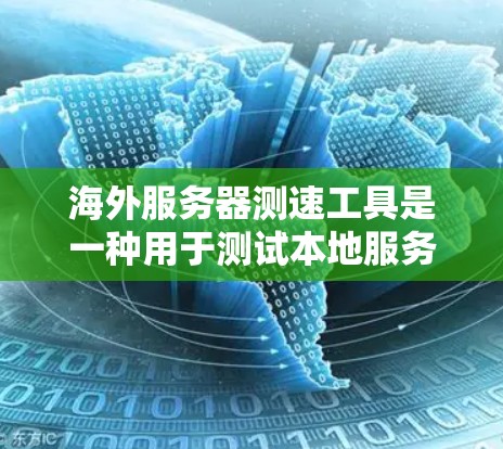 海外服务器测速工具是一种用于测试本地服务器性能的快速方法,通过使用来自海外的服务器来模拟本地环境。以下是一个清晰的步骤指南,帮助您高效地使用海外服务器测速工具 海外服务器测速工具是一种用于测试本地服务器性能的快速方法,通过使用来自海外的服务器来模拟本地环境。以下是一个清晰的步骤指南,帮助您高效地使用海外服务器测速工具