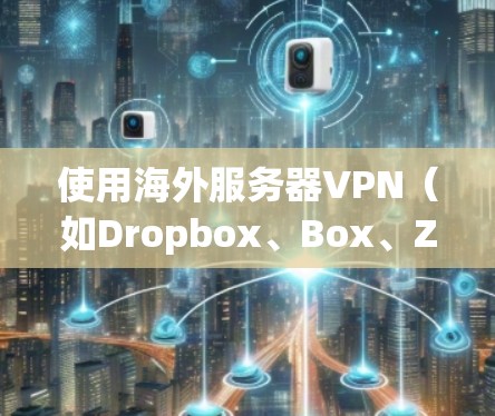 使用海外服务器VPN(如Dropbox、Box、Zapier等)可以为用户提供安全、可靠、灵活的访问体验,帮助他们访问国外服务器、存储文件或进行远程协作。以下是使用海外服务器VPN的基本步骤 使用海外服务器VPN(如Dropbox、Box、Zapier等)可以为用户提供安全、可靠、灵活的访问体验,帮助他们访问国外服务器、存储文件或进行远程协作。以下是使用海外服务器VPN的基本步骤