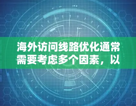海外访问线路优化通常需要考虑多个因素，以确保网络稳定和高效。以下是一些优化技巧，帮助你在海外访问时更高效