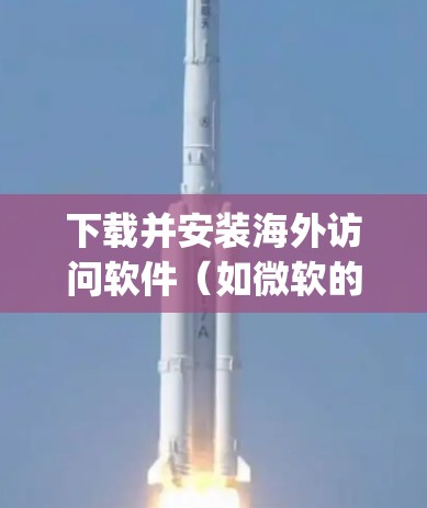 下载并安装海外访问软件（如微软的Teams或Google的Web App）的步骤如下