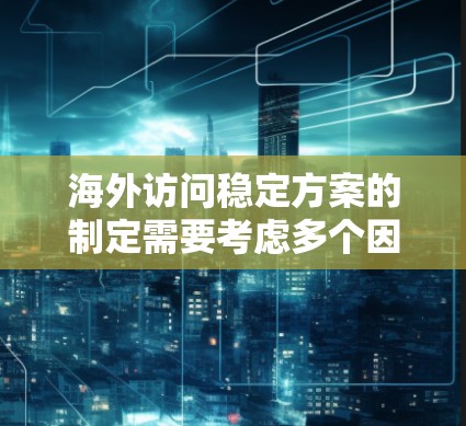 海外访问稳定方案的制定需要考虑多个因素,包括业务需求、团队特点、数据安全、技术环境以及访问频率等。以下是一个通用的海外访问稳定方案,供您参考 海外访问稳定方案的制定需要考虑多个因素,包括业务需求、团队特点、数据安全、技术环境以及访问频率等。以下是一个通用的海外访问稳定方案,供您参考