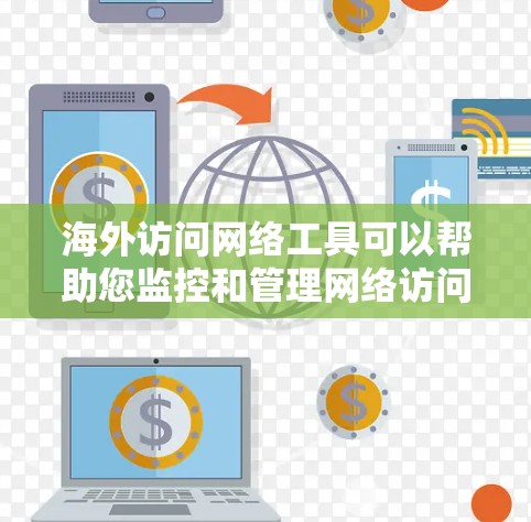 海外访问网络工具可以帮助您监控和管理网络访问，以确保网络的安全性和合规性。以下是一些常见的海外访问网络工具及其特点
