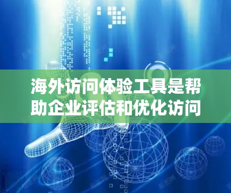 海外访问体验工具是帮助企业评估和优化访问行为的重要工具,涵盖了从用户满意度调查到实时监控的多种解决方案。以下是对这些工具的系统总结和应用 海外访问体验工具是帮助企业评估和优化访问行为的重要工具,涵盖了从用户满意度调查到实时监控的多种解决方案。以下是对这些工具的系统总结和应用