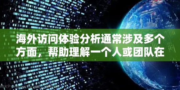 海外访问体验分析通常涉及多个方面,帮助理解一个人或团队在海外的旅行、工作、社交等过程中的感受和影响。以下是一些可能的方面和分析 海外访问体验分析通常涉及多个方面,帮助理解一个人或团队在海外的旅行、工作、社交等过程中的感受和影响。以下是一些可能的方面和分析