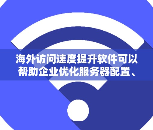 海外访问速度提升软件可以帮助企业优化服务器配置、减少网络延迟、降低资源占用,并提高访问效率。以下是一些常见的解决方案 海外访问速度提升软件可以帮助企业优化服务器配置、减少网络延迟、降低资源占用,并提高访问效率。以下是一些常见的解决方案