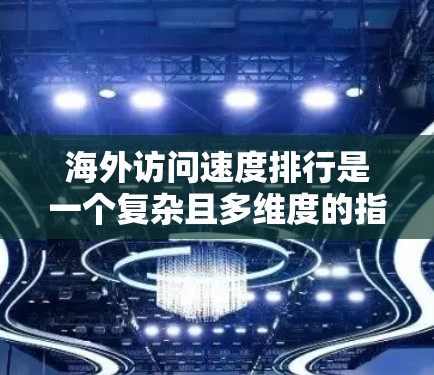 海外访问速度排行是一个复杂且多维度的指标,综合考虑了多个因素来评估网站的访问量和速度。以下是对海外访问速度排行的详细分析和总结 海外访问速度排行是一个复杂且多维度的指标,综合考虑了多个因素来评估网站的访问量和速度。以下是对海外访问速度排行的详细分析和总结