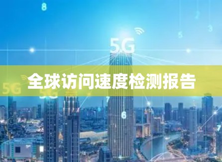 全球访问速度检测报告 全球访问速度检测报告