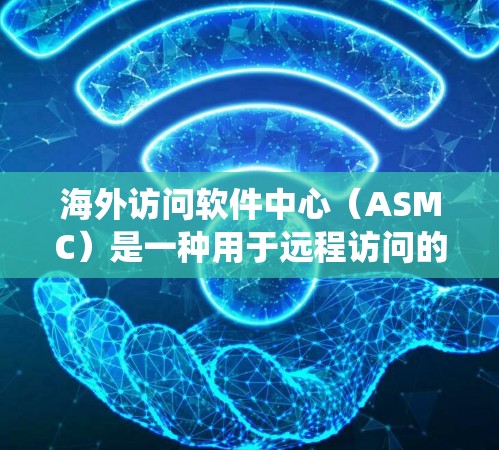 海外访问软件中心(ASMC)是一种用于远程访问的系统,广泛应用于跨国公司在跨国开发、项目管理和跨国业务访问管理中的应用。以下是其主要功能和应用场景的详细说明 海外访问软件中心(ASMC)是一种用于远程访问的系统,广泛应用于跨国公司在跨国开发、项目管理和跨国业务访问管理中的应用。以下是其主要功能和应用场景的详细说明