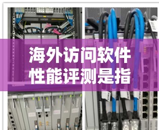 海外访问软件性能评测是指评估软件在不同国际环境下的性能、稳定性以及安全性。这类评测通常涉及测试环境的设置、测试工具的应用以及结果的分析。以下是关于海外访问软件性能评测的一些关键点和内容 海外访问软件性能评测是指评估软件在不同国际环境下的性能、稳定性以及安全性。这类评测通常涉及测试环境的设置、测试工具的应用以及结果的分析。以下是关于海外访问软件性能评测的一些关键点和内容