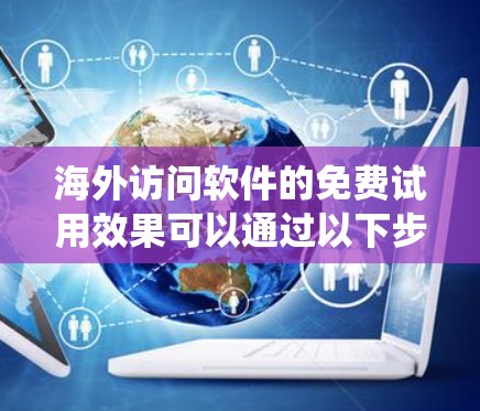 海外访问软件的免费试用效果可以通过以下步骤进行系统性研究 海外访问软件的免费试用效果可以通过以下步骤进行系统性研究