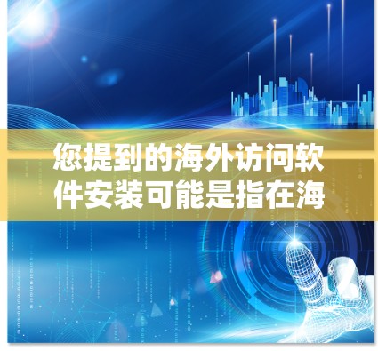 您提到的海外访问软件安装可能是指在海外使用特定的软件或工具。以下是一些常见的情况和解决方案 您提到的海外访问软件安装可能是指在海外使用特定的软件或工具。以下是一些常见的情况和解决方案