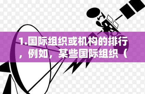 1.国际组织或机构的排行，例如，某些国际组织（如联合国、世界卫生组织等）会根据参与的国家、地区或项目进行排名，用于评估其在海外的影响力