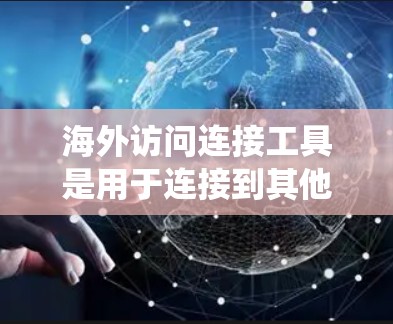 海外访问连接工具是用于连接到其他国家服务器或服务器服务的工具,涵盖多种类型,如网页访问连接工具、服务器连接工具和国际访问协议。以下是对这些工具的系统总结 海外访问连接工具是用于连接到其他国家服务器或服务器服务的工具,涵盖多种类型,如网页访问连接工具、服务器连接工具和国际访问协议。以下是对这些工具的系统总结