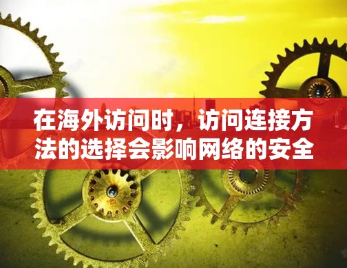在海外访问时,访问连接方法的选择会影响网络的安全性、性能和用户体验。以下是一些常见的海外访问连接方法 在海外访问时,访问连接方法的选择会影响网络的安全性、性能和用户体验。以下是一些常见的海外访问连接方法