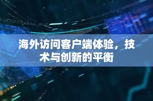 海外访问客户端体验,技术与创新的平衡 海外访问客户端体验,技术与创新的平衡