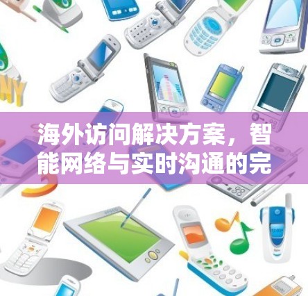 海外访问解决方案,智能网络与实时沟通的完美融合 海外访问解决方案,智能网络与实时沟通的完美融合