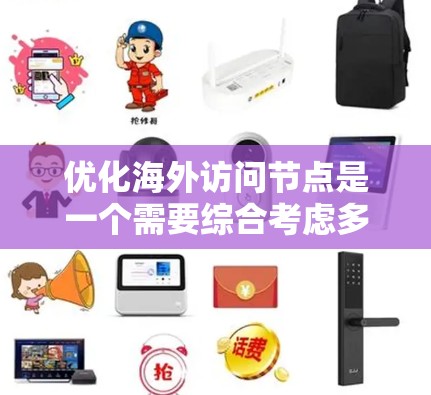 优化海外访问节点是一个需要综合考虑多个因素的复杂过程,以下是逐步的优化方案 优化海外访问节点是一个需要综合考虑多个因素的复杂过程,以下是逐步的优化方案