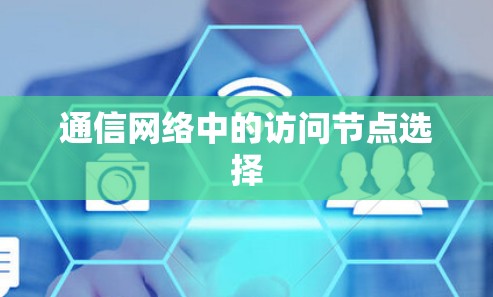 通信网络中的访问节点选择 通信网络中的访问节点选择