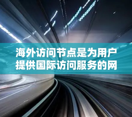 海外访问节点是为用户提供国际访问服务的网络节点,涵盖云计算、大数据、数据分析等领域。以下是一些推荐的海外访问节点,涵盖多个地区和不同的服务类型 海外访问节点是为用户提供国际访问服务的网络节点,涵盖云计算、大数据、数据分析等领域。以下是一些推荐的海外访问节点,涵盖多个地区和不同的服务类型