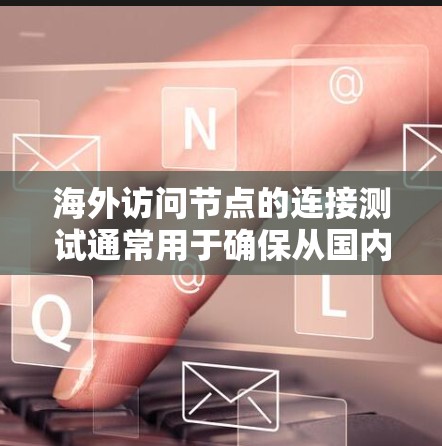 海外访问节点的连接测试通常用于确保从国内用户访问到海外服务器或服务器时,数据传输和网络连接的正常性。以下是一些可能涉及的测试内容和步骤 海外访问节点的连接测试通常用于确保从国内用户访问到海外服务器或服务器时,数据传输和网络连接的正常性。以下是一些可能涉及的测试内容和步骤