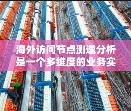 海外访问节点测速分析是一个多维度的业务实践,涉及技术、安全、性能优化和报告生成等多个方面。以下是对该主题的详细总结 海外访问节点测速分析是一个多维度的业务实践,涉及技术、安全、性能优化和报告生成等多个方面。以下是对该主题的详细总结