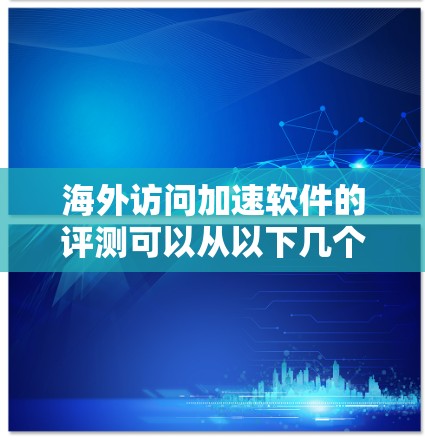 海外访问加速软件的评测可以从以下几个方面进行分析,帮助你了解其真实体验 海外访问加速软件的评测可以从以下几个方面进行分析,帮助你了解其真实体验
