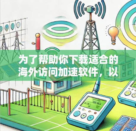 为了帮助你下载适合的海外访问加速软件,以下是一步步的推荐和建议,确保您能够高效访问海外服务器 为了帮助你下载适合的海外访问加速软件,以下是一步步的推荐和建议,确保您能够高效访问海外服务器