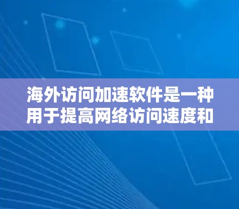 海外访问加速软件是一种用于提高网络访问速度和减少延迟的工具。以下是对这些软件的评测和推荐